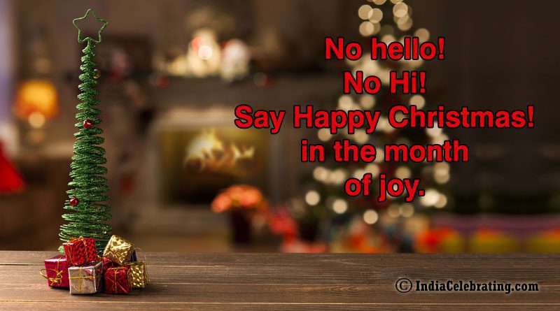 No hello! No Hi! Say Happy Christmas! in the month of joy.