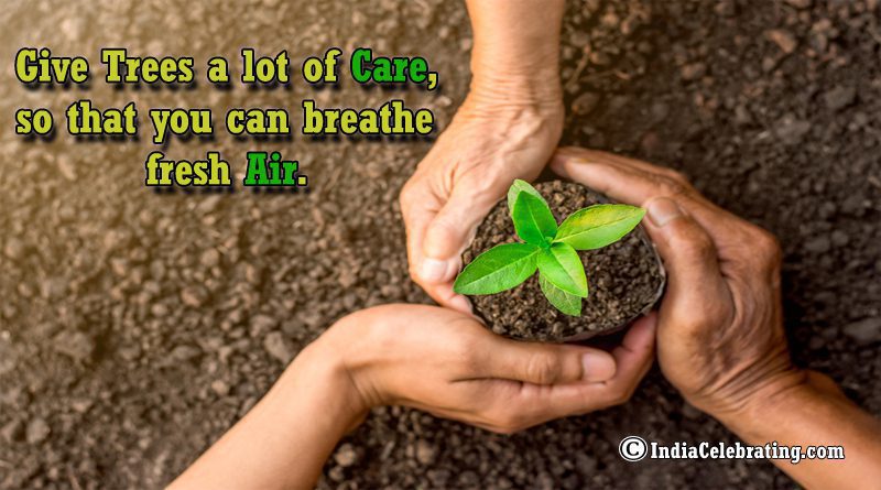 Give Trees a lot of Care, so you can breath Fresh Air.