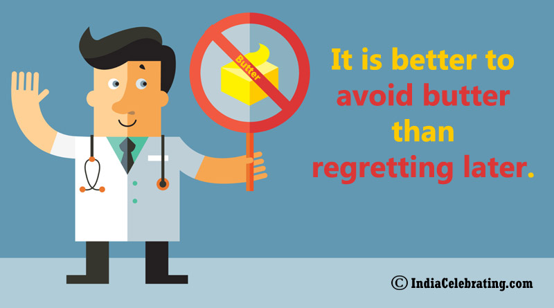 It is better to avoid butter than regretting later.