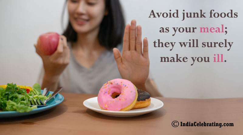 Avoid junk foods as your meal; they will surely make you ill. 