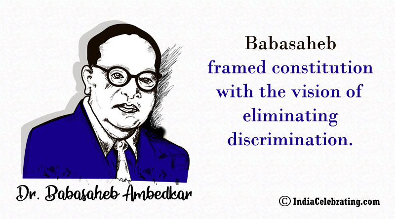 Babasaheb framed constitution with the vision of eliminating discrimination.