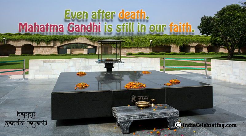 Even after death, Mahatma Gandhi is still in our faith.