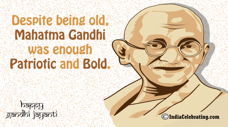 Despite being old, Mahatma Gandhi was enough patriotic and bold.