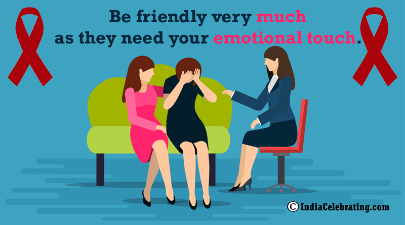 Be friendly very much as they need your emotional touch.