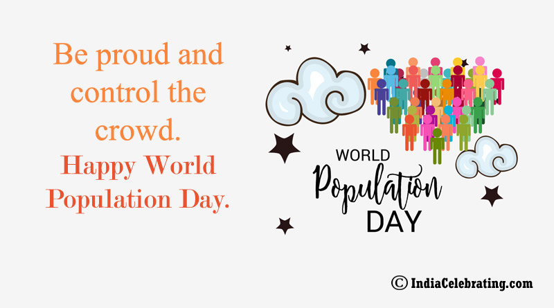 Be proud and control the crowd. Happy World Population Day.