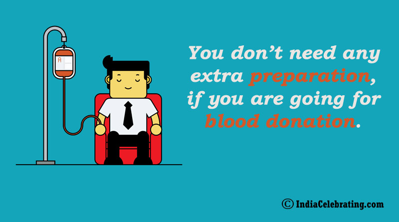 You don’t need any extra preparation, if you are going for blood donation.