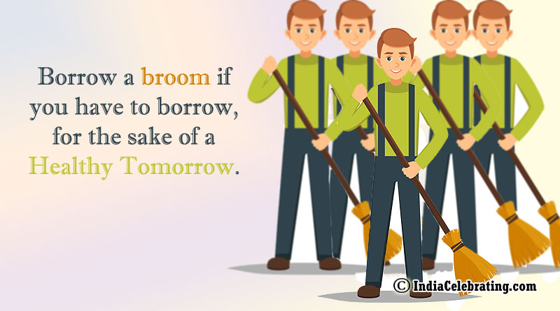 Borrow a broom if you have to borrow, for the sake of a healthy tomorrow.