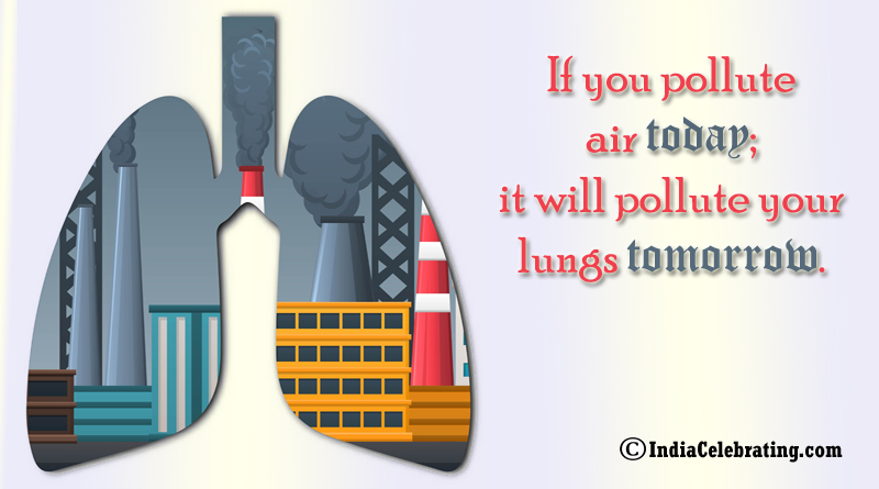 If you pollute air today; it will pollute your lungs tomorrow.