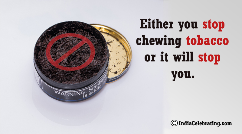 Either you stop chewing tobacco or it will stop you.