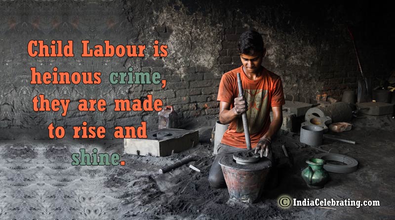 Child Labour is heinous crime, they are made to rise and shine.