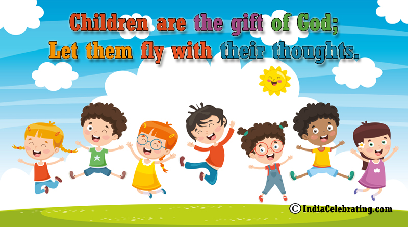 Children are the gift of God; Let them fly with their thoughts.