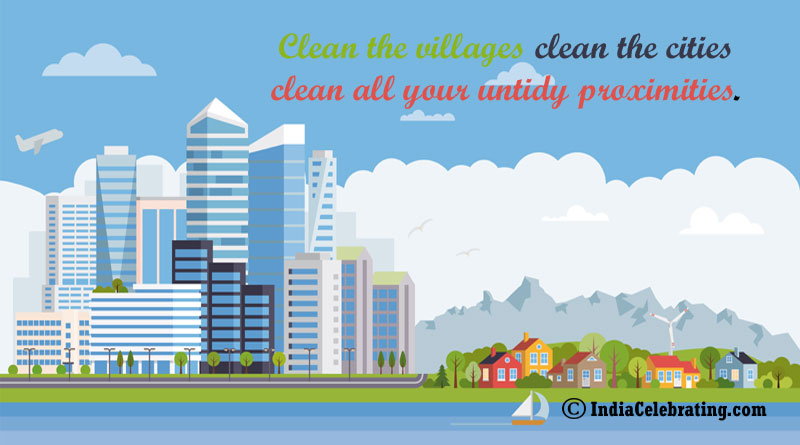 Clean villages clean the cities clean all your untidy proximities.