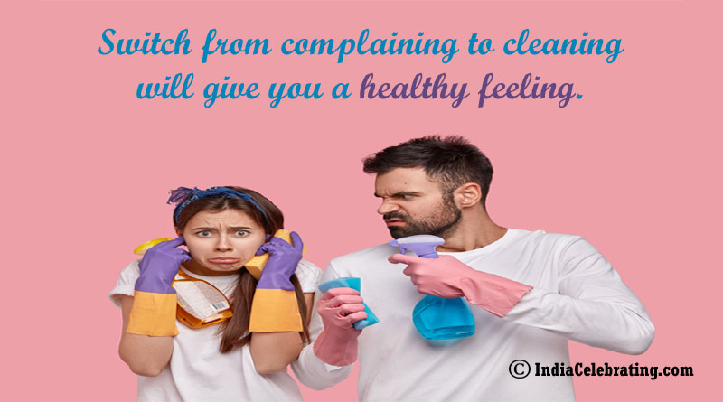 Switch from complaining to cleaning will give you a healthy feeling.