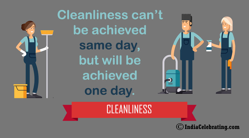 Cleanliness can’t be achieved same day, but will be achieved one day.