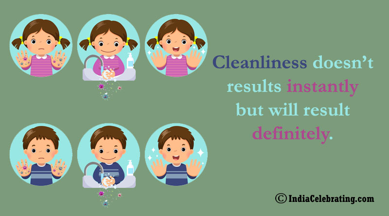 Cleanliness doesn’t results instantly but will result definitely.