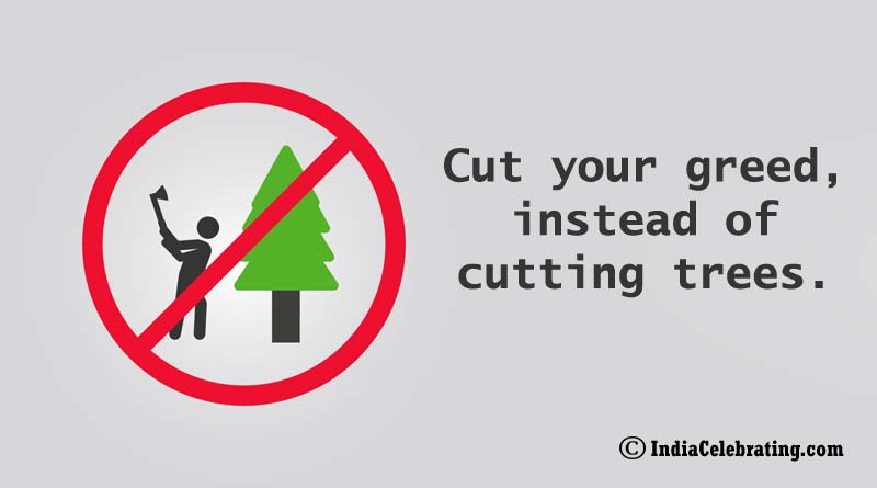 Cut your greed, instead of cutting trees.