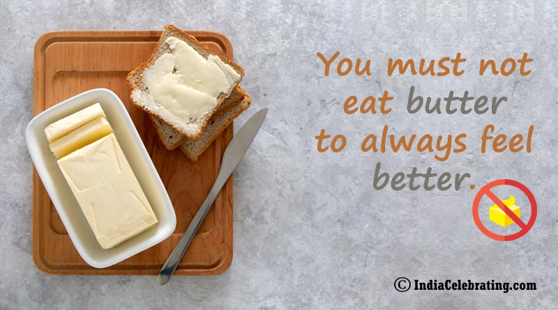 You must not eat butter to always feel better.