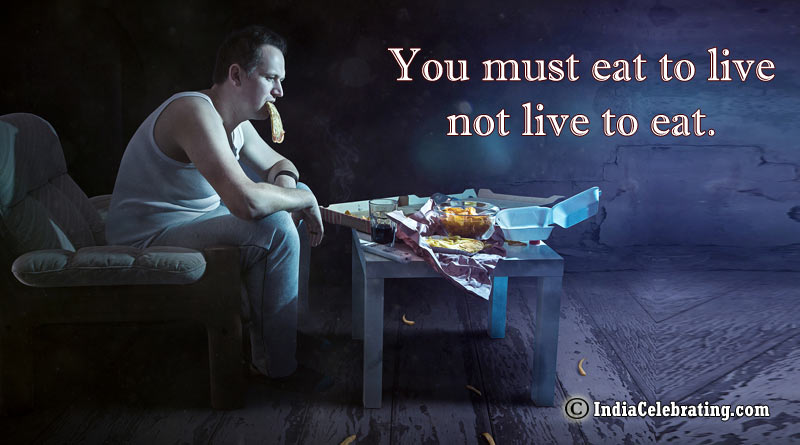 You must eat to live not live to eat.