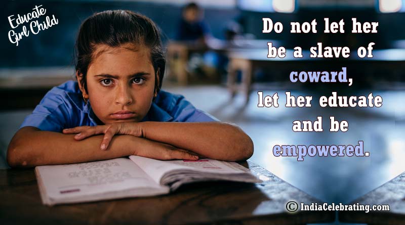 Do not let her be a slave of coward, let her educate and be empowered.