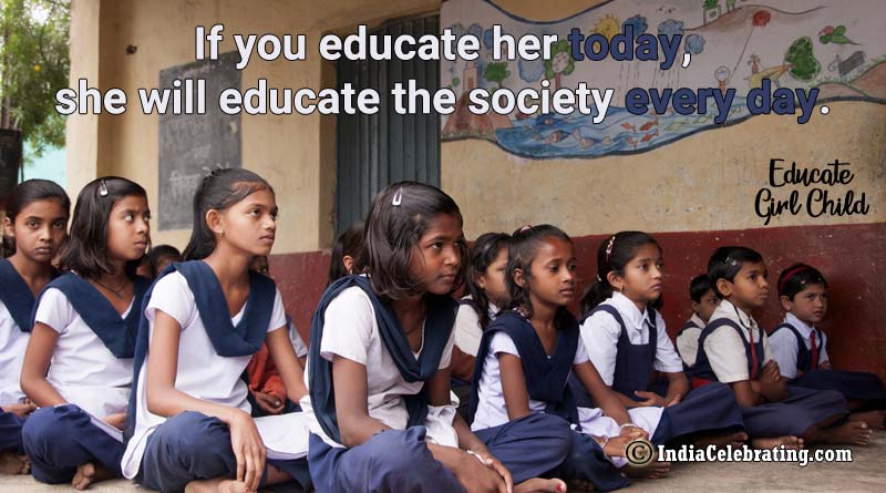 If you educate her today, she will educate the society every day.