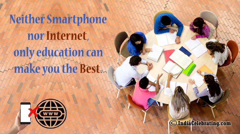 Neither Smartphone nor Internet, only education can make you the Best.