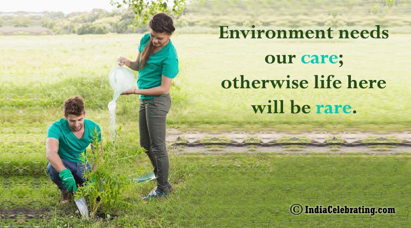 Environment needs our care; otherwise life here will be rare.