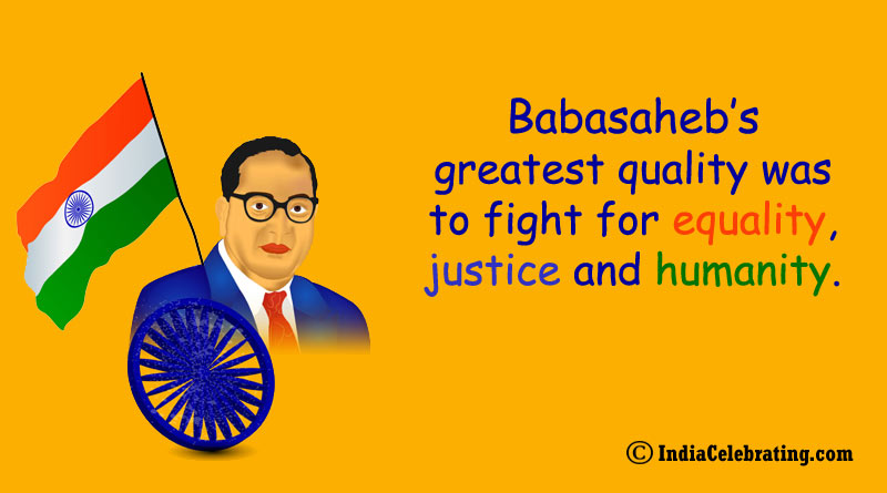 Babasaheb’s greatest quality was to fight for equality, justice and humanity.