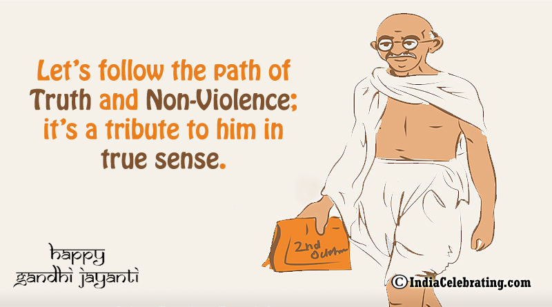 Let’s follow the path of Truth and Non-Violence; it’s a tribute to him in true sense.