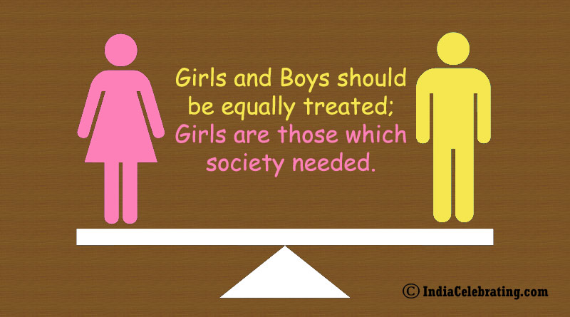 Girls and Boys should be equally treated; Girls are those which society needed.