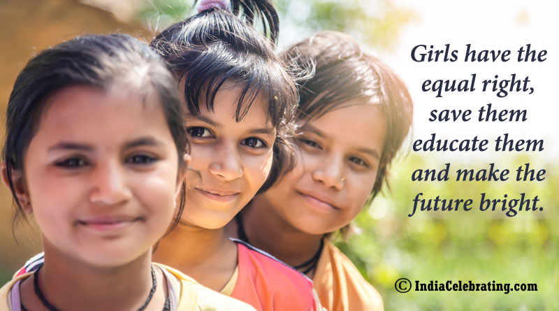 Girls have the equal right, save them educate them and make the future bright.