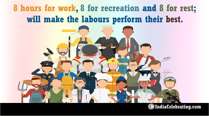 8 hours for work, 8 for recreation and 8 for rest; will make the labours perform their best.