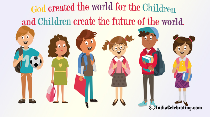 God created the world for the children and Children create the future of the world.