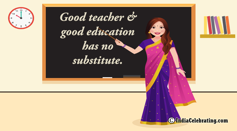 Good teacher and good education has no substitute.