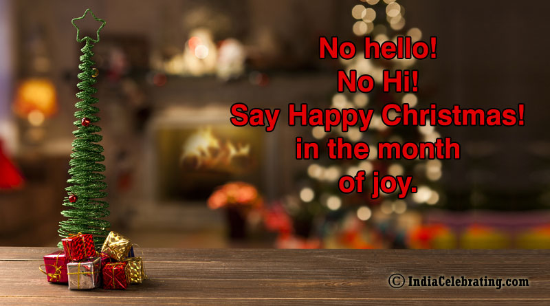 No hello! No Hi! Say Happy Christmas! in the month of joy.