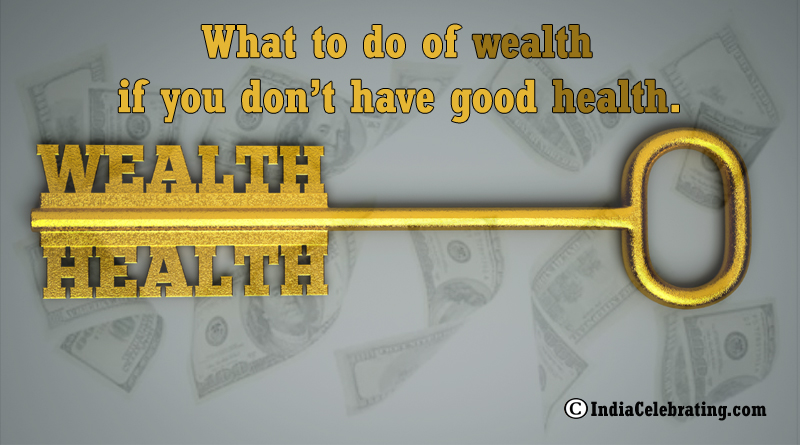 What to do of wealth if you don’t have good health.