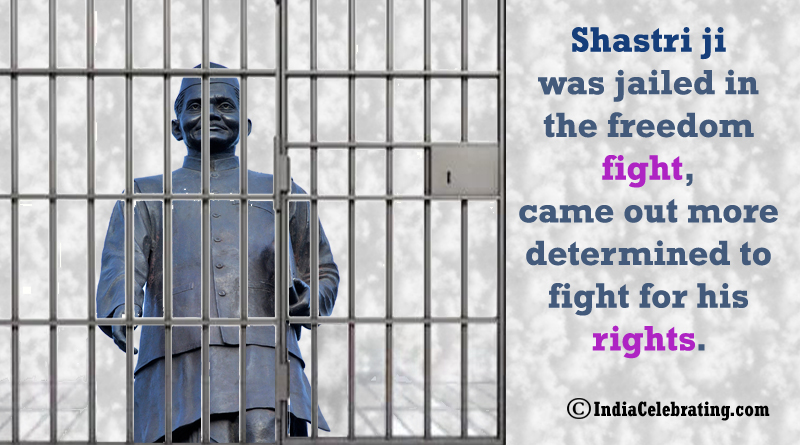 Shastri ji was jailed in the freedom fight, came out more determined to fight for his rights.