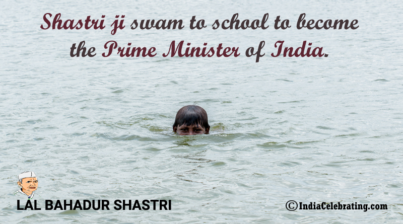 Shastri ji swam to school to become the Prime Minister of India.
