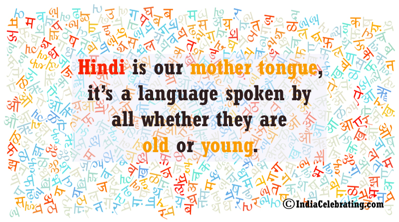 Hindi is our mother tongue, it’s a language spoken by all whether they are old or young.