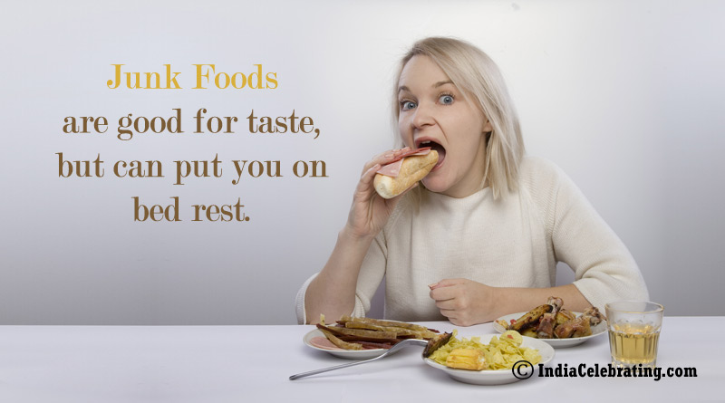 Junk Foods are good for taste, but can put you on bed rest.