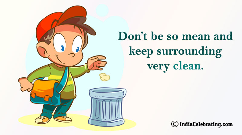 Don’t be so mean and keep surrounding very clean.