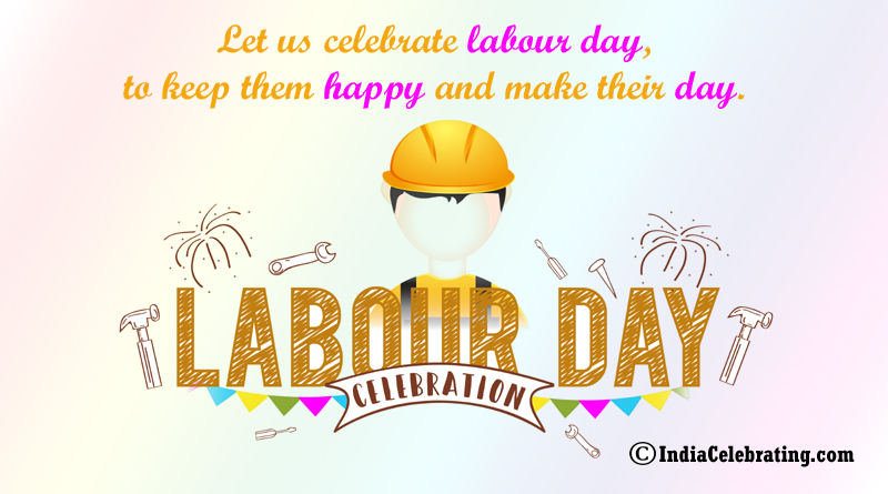 Let us celebrate labour day, to keep them happy and make their day.