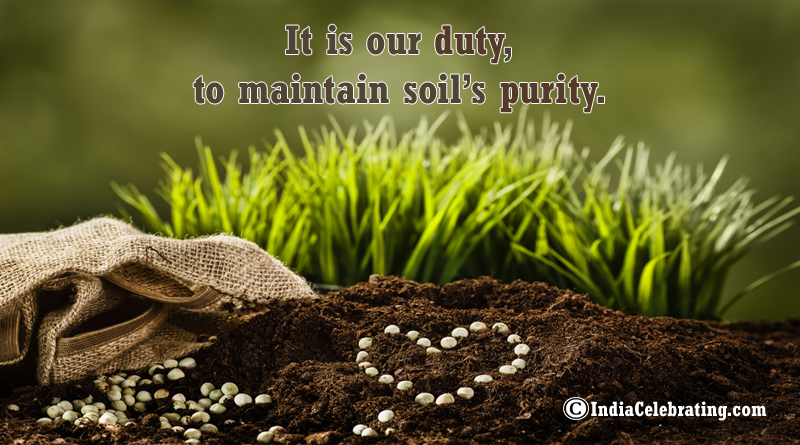 It is our duty, to maintain soil’s purity.