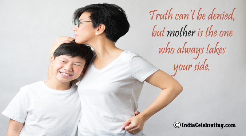 Truth can’t be denied, but mother is the one who always takes your side.