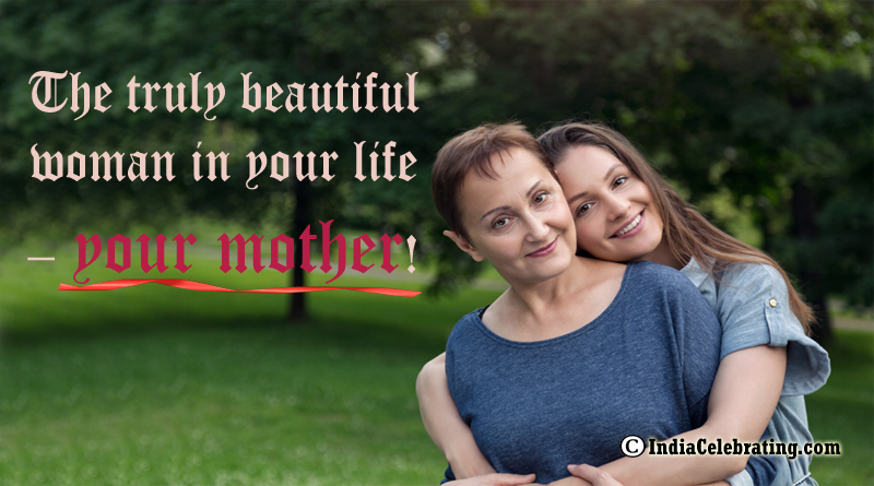 The truly beautiful woman in your life – your mother!