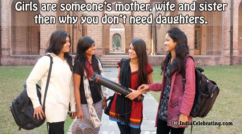 Girls are someone’s mother, wife and sister then why you don’t need daughters.