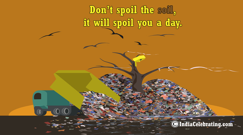 Don’t spoil the soil, it will spoil you a day.