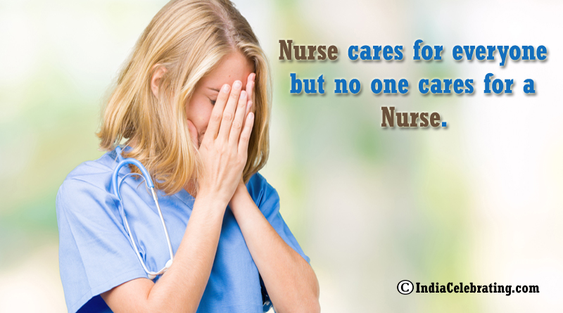 Nurse cares for everyone but no one cares for a Nurse.