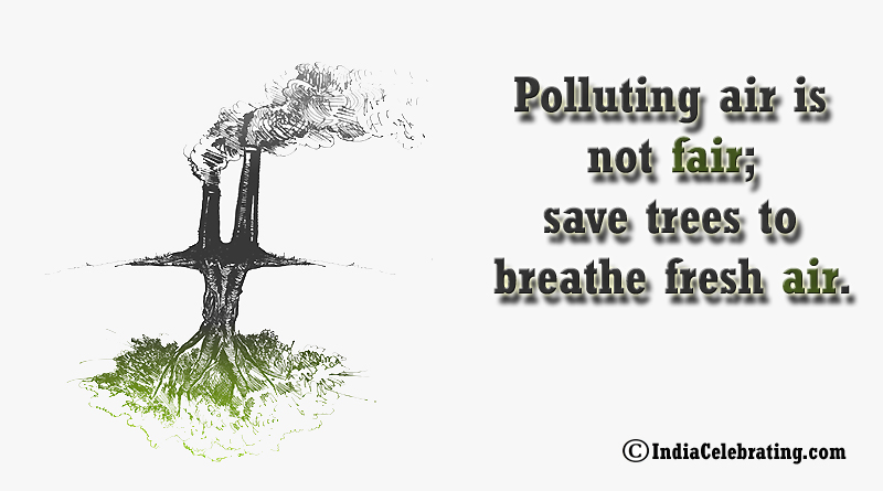 Polluting air is not fair; save trees to breathe fresh air.