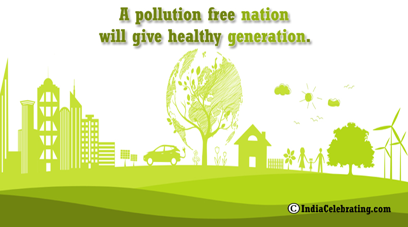 A pollution free nation will give healthy generation.