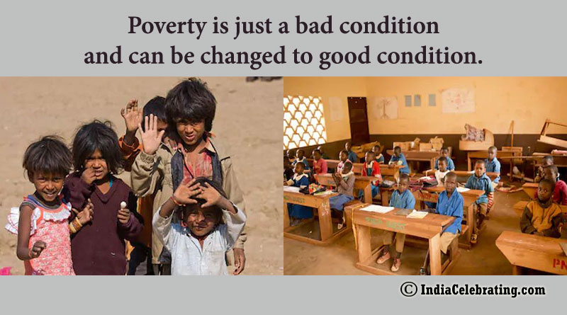 Poverty is just a bad condition and can be changed to good condition.